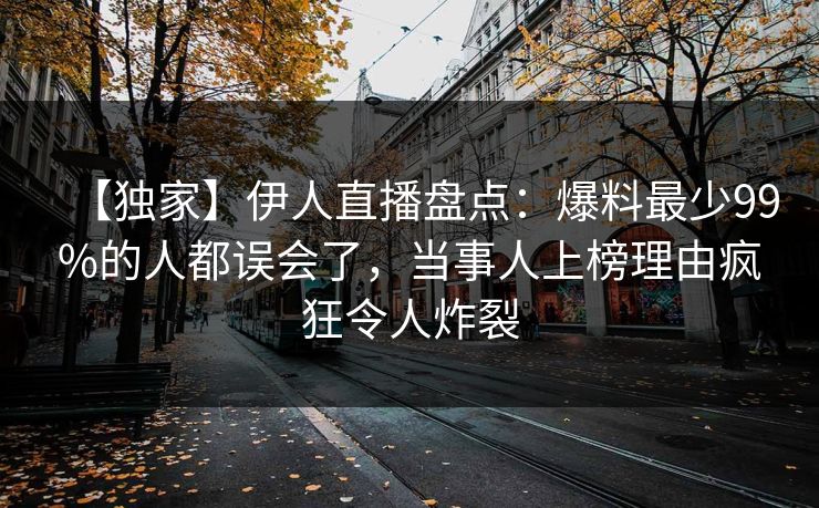 【独家】伊人直播盘点:爆料最少99%的人都误会了,当事人上榜理由疯狂令人炸裂
