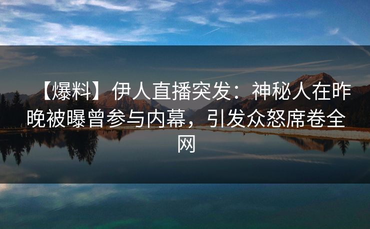 【爆料】伊人直播突发:神秘人在昨晚被曝曾参与内幕,引发众怒席卷全网