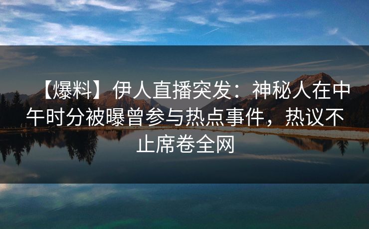 【爆料】伊人直播突发:神秘人在中午时分被曝曾参与热点事件,热议不止席卷全网