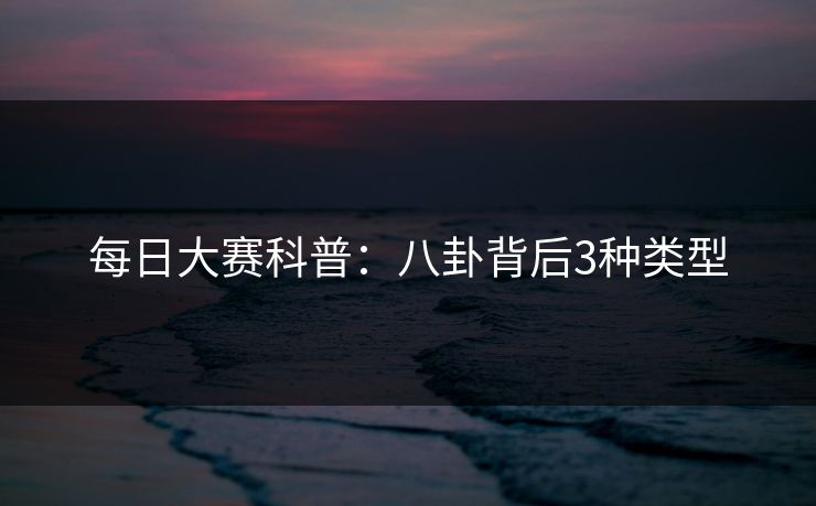每日大赛科普:八卦背后3种类型