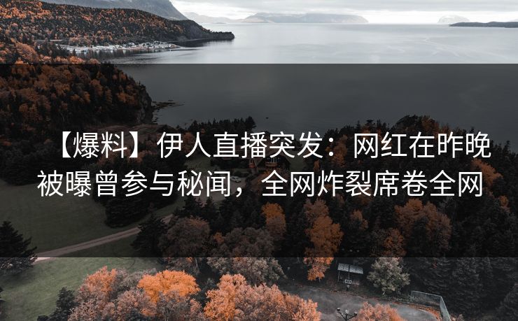 【爆料】伊人直播突发:网红在昨晚被曝曾参与秘闻,全网炸裂席卷全网