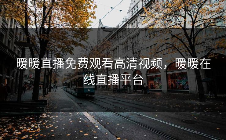 暖暖直播免费观看高清视频,暖暖在线直播平台