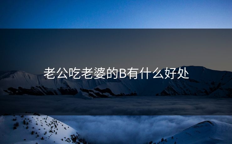 老公吃老婆的B有什么好处