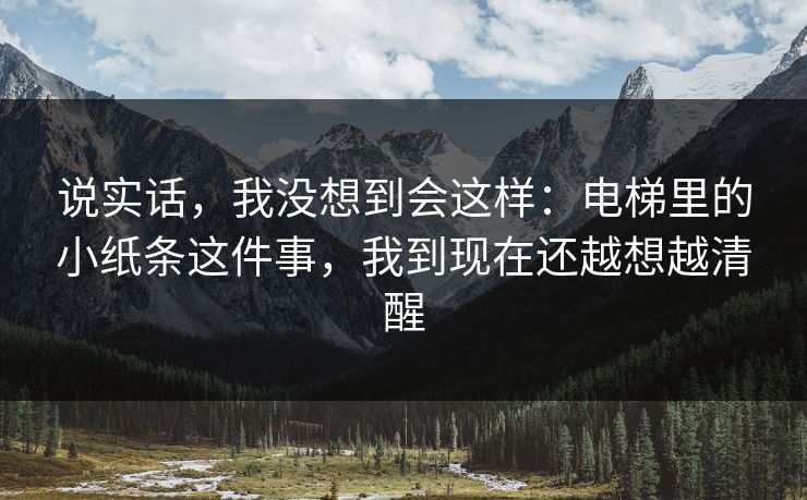 说实话，我没想到会这样：电梯里的小纸条这件事，我到现在还越想越清醒